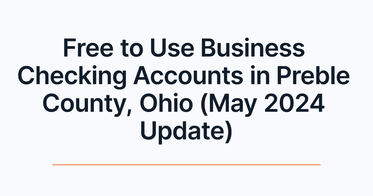 Free to Use Business Checking Accounts in Preble County, Ohio (May 2024 Update)